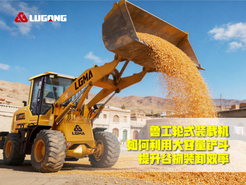 鲁工轮式装载机如何利用大容量铲斗提升谷物装卸效率